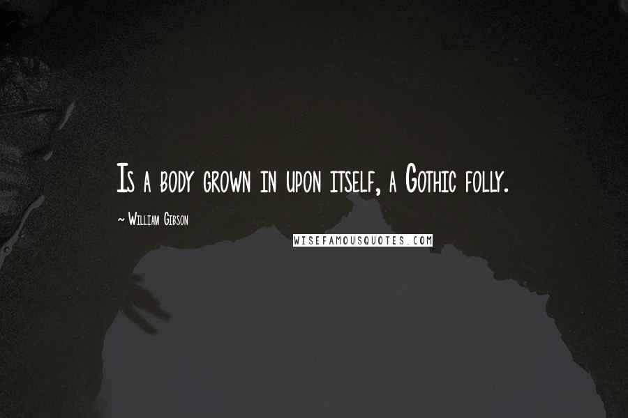 William Gibson Quotes: Is a body grown in upon itself, a Gothic folly.