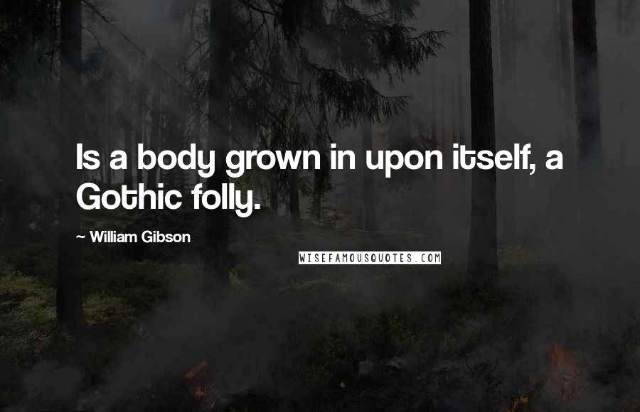 William Gibson Quotes: Is a body grown in upon itself, a Gothic folly.