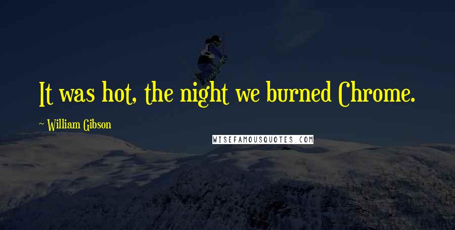 William Gibson Quotes: It was hot, the night we burned Chrome.