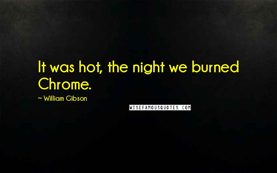 William Gibson Quotes: It was hot, the night we burned Chrome.