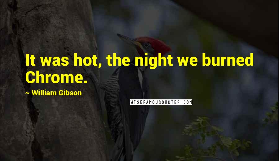 William Gibson Quotes: It was hot, the night we burned Chrome.