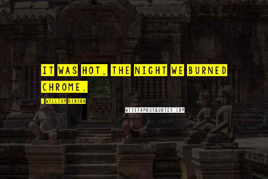 William Gibson Quotes: It was hot, the night we burned Chrome.