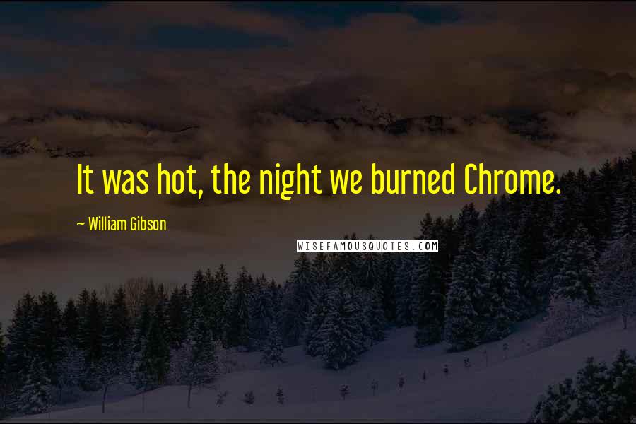 William Gibson Quotes: It was hot, the night we burned Chrome.