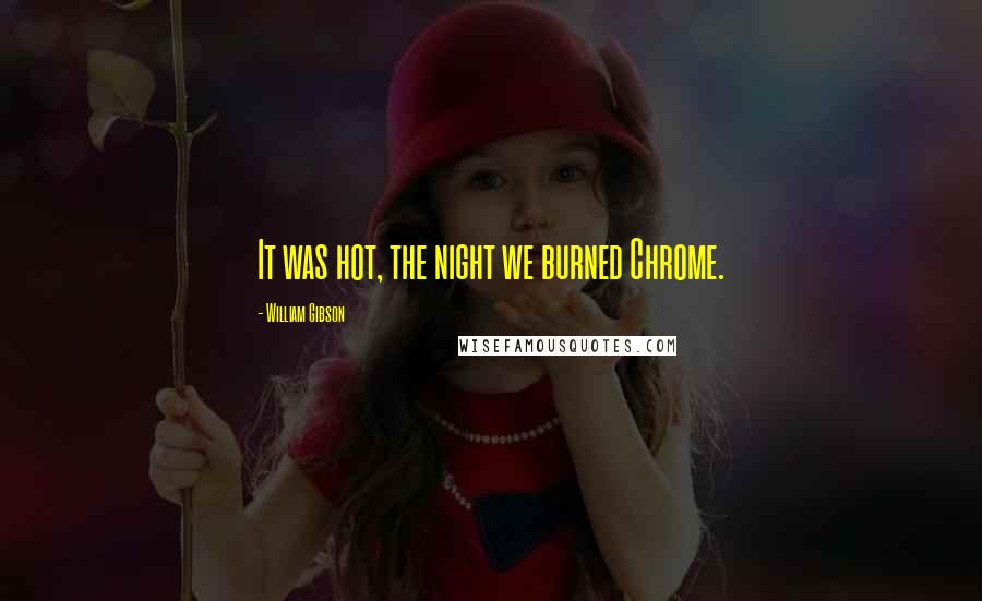 William Gibson Quotes: It was hot, the night we burned Chrome.