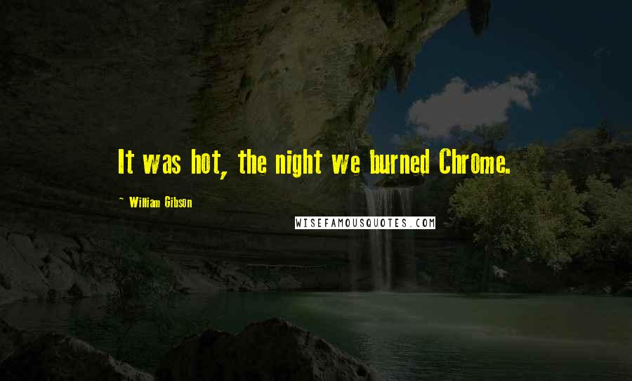 William Gibson Quotes: It was hot, the night we burned Chrome.