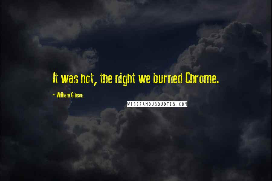 William Gibson Quotes: It was hot, the night we burned Chrome.