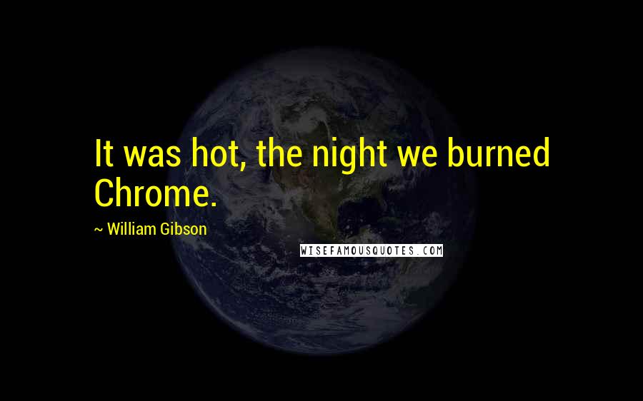 William Gibson Quotes: It was hot, the night we burned Chrome.