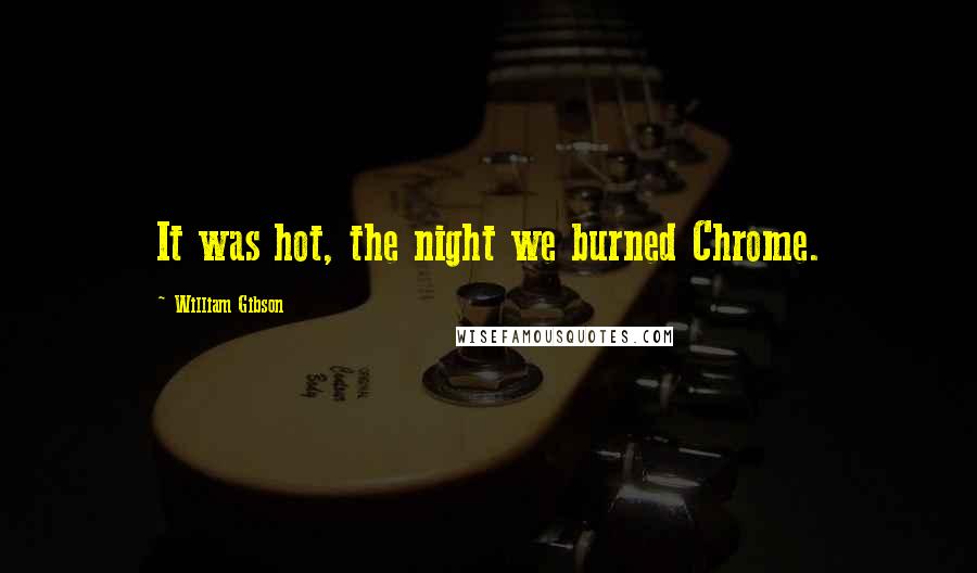 William Gibson Quotes: It was hot, the night we burned Chrome.