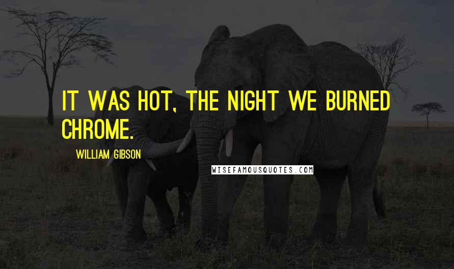 William Gibson Quotes: It was hot, the night we burned Chrome.