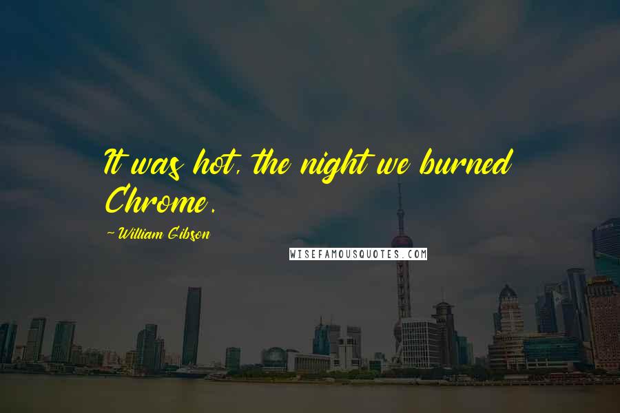 William Gibson Quotes: It was hot, the night we burned Chrome.