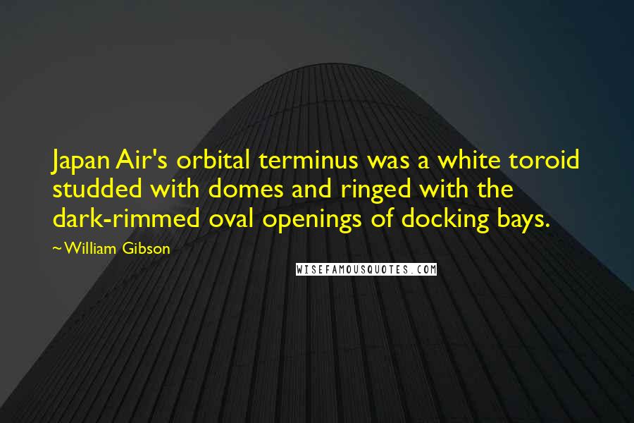 William Gibson Quotes: Japan Air's orbital terminus was a white toroid studded with domes and ringed with the dark-rimmed oval openings of docking bays.