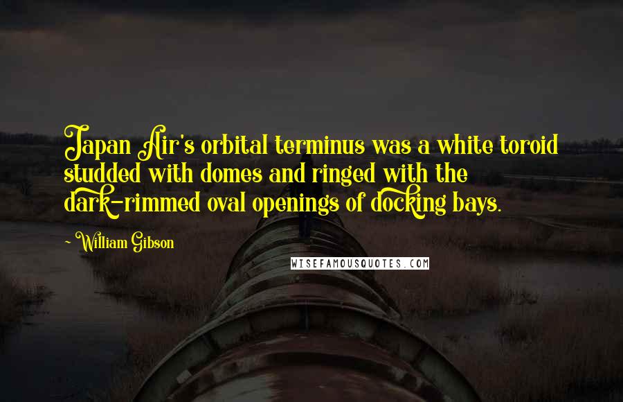 William Gibson Quotes: Japan Air's orbital terminus was a white toroid studded with domes and ringed with the dark-rimmed oval openings of docking bays.