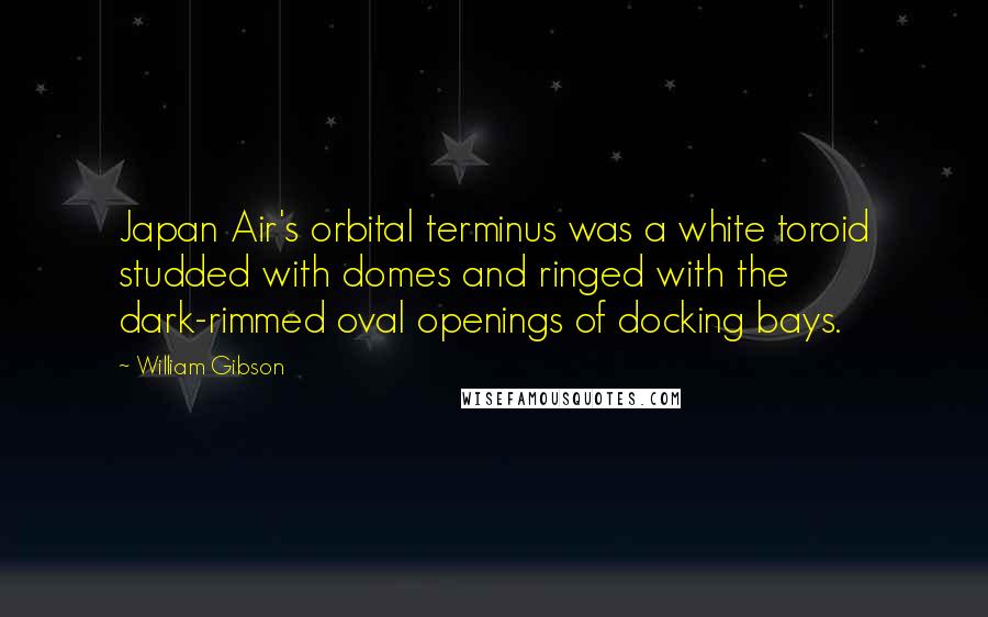 William Gibson Quotes: Japan Air's orbital terminus was a white toroid studded with domes and ringed with the dark-rimmed oval openings of docking bays.