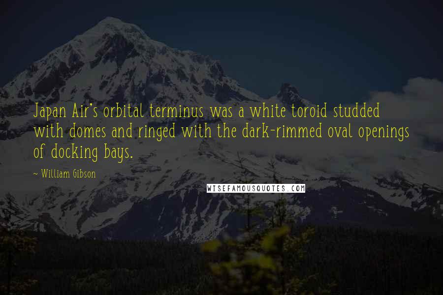 William Gibson Quotes: Japan Air's orbital terminus was a white toroid studded with domes and ringed with the dark-rimmed oval openings of docking bays.