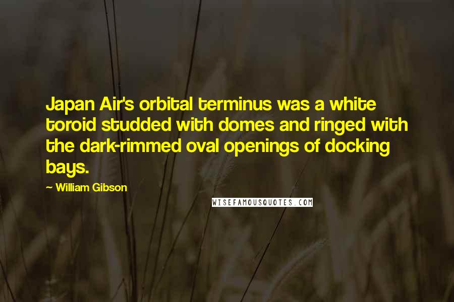 William Gibson Quotes: Japan Air's orbital terminus was a white toroid studded with domes and ringed with the dark-rimmed oval openings of docking bays.