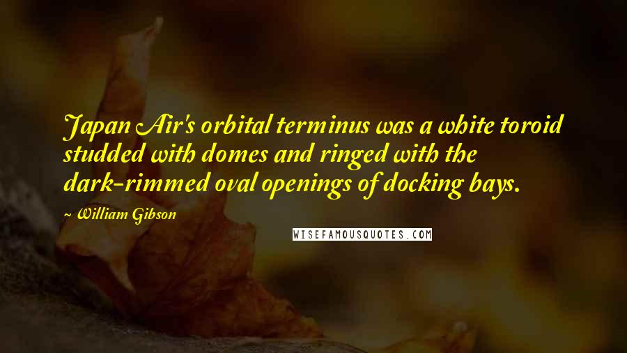 William Gibson Quotes: Japan Air's orbital terminus was a white toroid studded with domes and ringed with the dark-rimmed oval openings of docking bays.