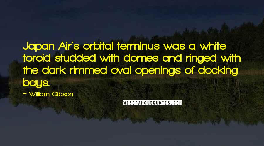 William Gibson Quotes: Japan Air's orbital terminus was a white toroid studded with domes and ringed with the dark-rimmed oval openings of docking bays.