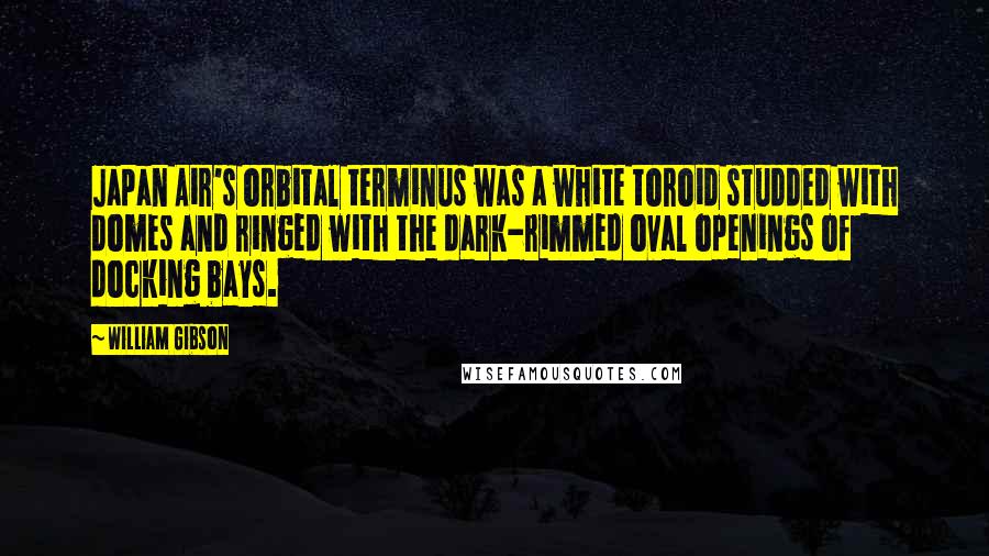 William Gibson Quotes: Japan Air's orbital terminus was a white toroid studded with domes and ringed with the dark-rimmed oval openings of docking bays.