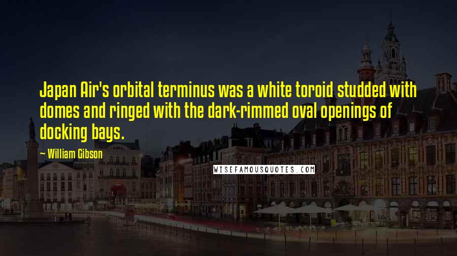 William Gibson Quotes: Japan Air's orbital terminus was a white toroid studded with domes and ringed with the dark-rimmed oval openings of docking bays.