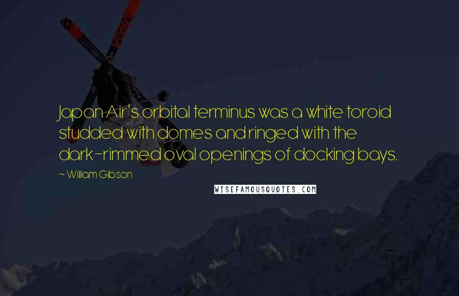 William Gibson Quotes: Japan Air's orbital terminus was a white toroid studded with domes and ringed with the dark-rimmed oval openings of docking bays.