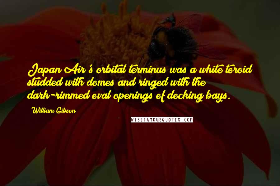 William Gibson Quotes: Japan Air's orbital terminus was a white toroid studded with domes and ringed with the dark-rimmed oval openings of docking bays.
