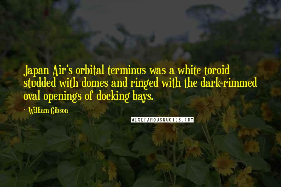 William Gibson Quotes: Japan Air's orbital terminus was a white toroid studded with domes and ringed with the dark-rimmed oval openings of docking bays.