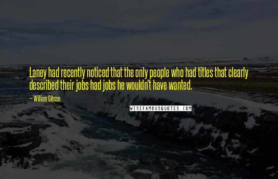 William Gibson Quotes: Laney had recently noticed that the only people who had titles that clearly described their jobs had jobs he wouldn't have wanted.