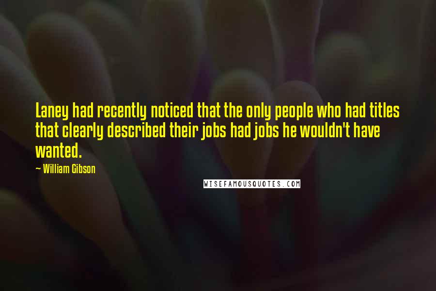 William Gibson Quotes: Laney had recently noticed that the only people who had titles that clearly described their jobs had jobs he wouldn't have wanted.