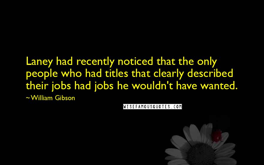 William Gibson Quotes: Laney had recently noticed that the only people who had titles that clearly described their jobs had jobs he wouldn't have wanted.