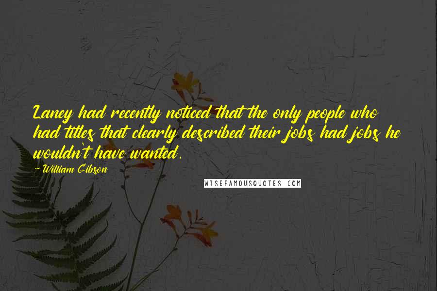 William Gibson Quotes: Laney had recently noticed that the only people who had titles that clearly described their jobs had jobs he wouldn't have wanted.