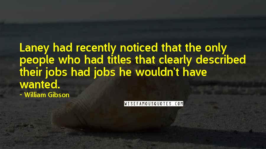 William Gibson Quotes: Laney had recently noticed that the only people who had titles that clearly described their jobs had jobs he wouldn't have wanted.