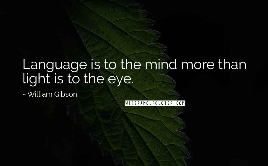 William Gibson Quotes: Language is to the mind more than light is to the eye.