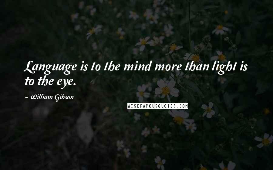 William Gibson Quotes: Language is to the mind more than light is to the eye.