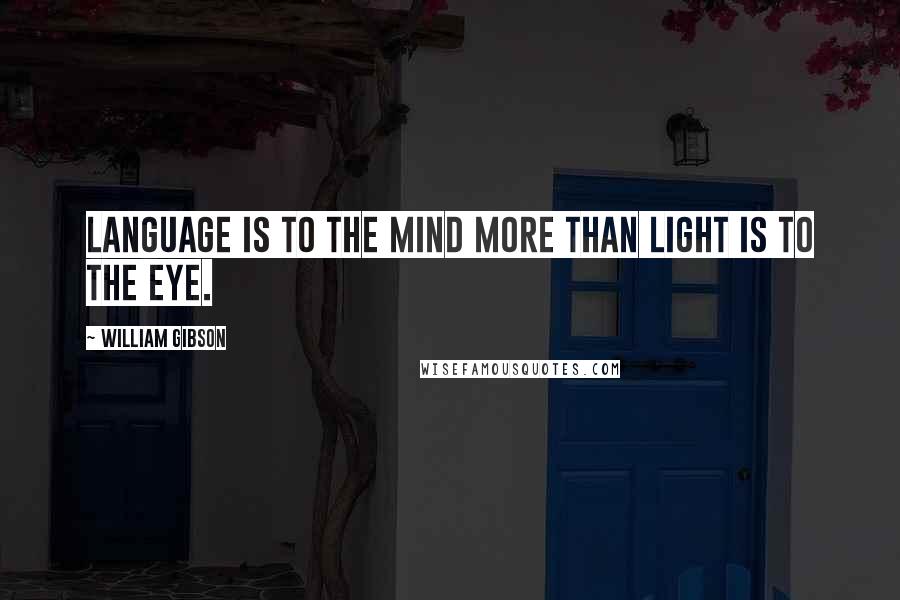 William Gibson Quotes: Language is to the mind more than light is to the eye.