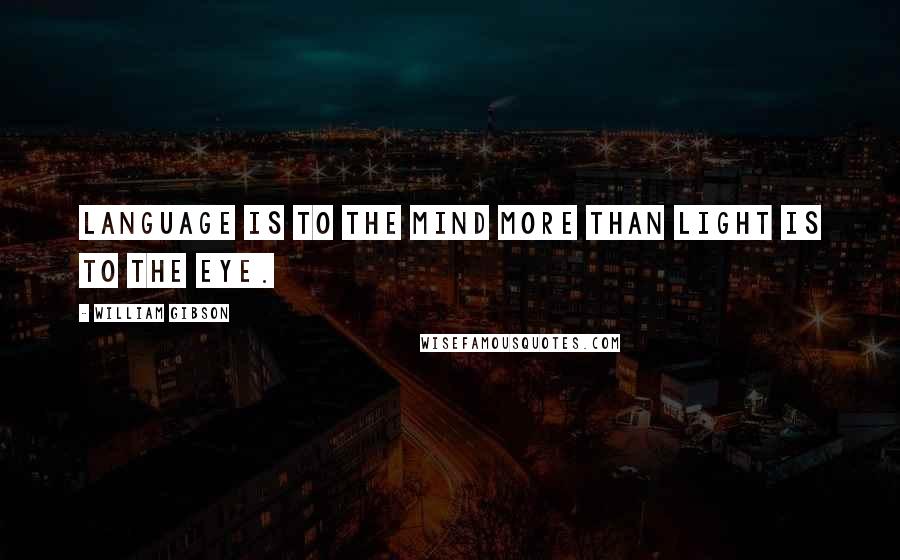 William Gibson Quotes: Language is to the mind more than light is to the eye.