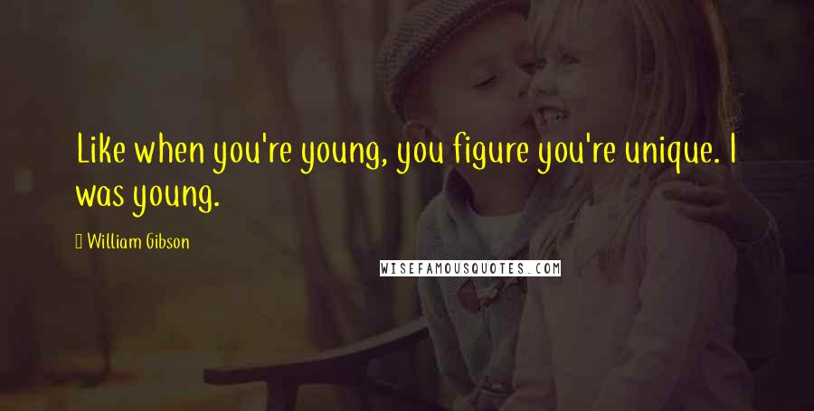 William Gibson Quotes: Like when you're young, you figure you're unique. I was young.