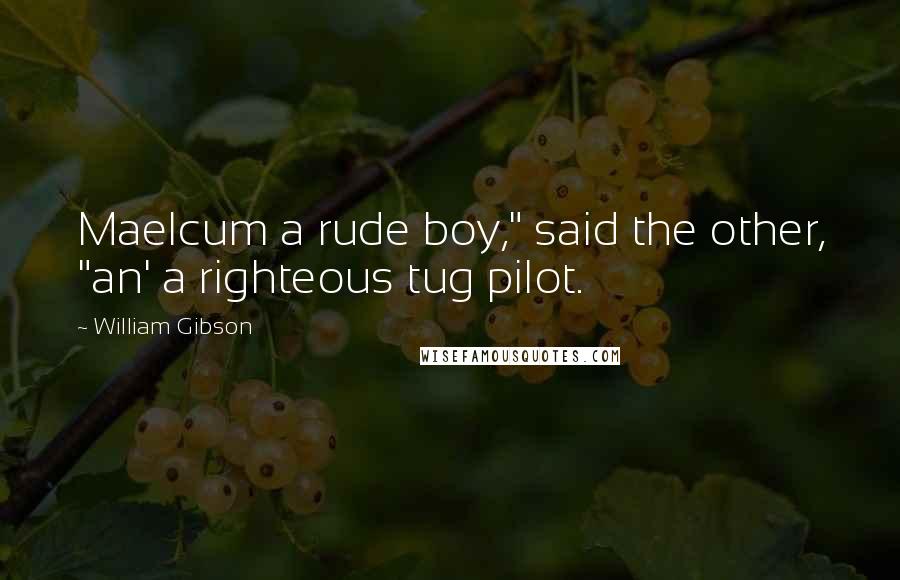 William Gibson Quotes: Maelcum a rude boy," said the other, "an' a righteous tug pilot.
