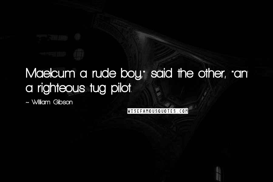 William Gibson Quotes: Maelcum a rude boy," said the other, "an' a righteous tug pilot.