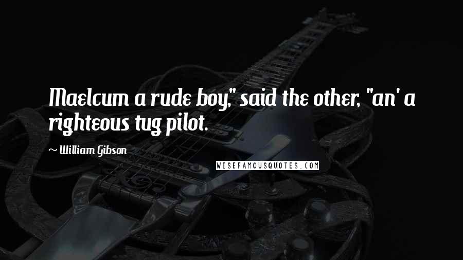 William Gibson Quotes: Maelcum a rude boy," said the other, "an' a righteous tug pilot.