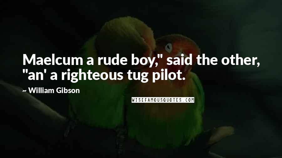 William Gibson Quotes: Maelcum a rude boy," said the other, "an' a righteous tug pilot.