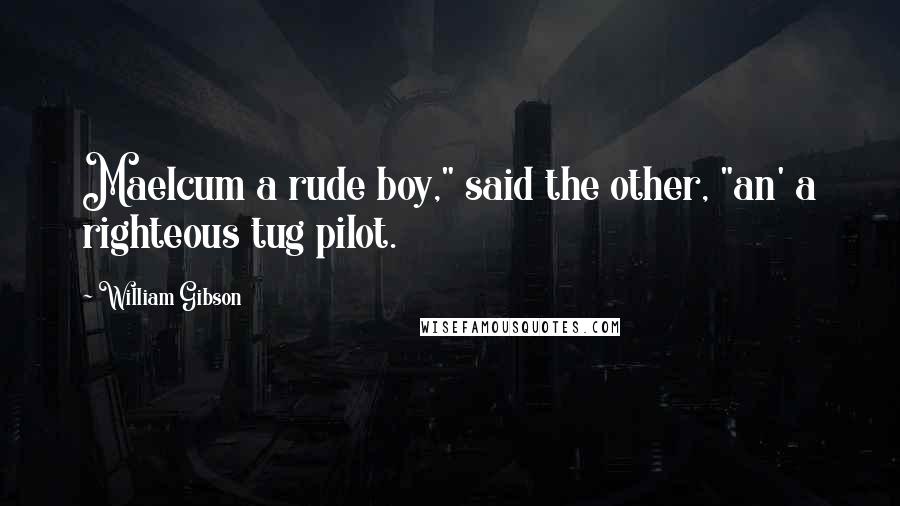 William Gibson Quotes: Maelcum a rude boy," said the other, "an' a righteous tug pilot.