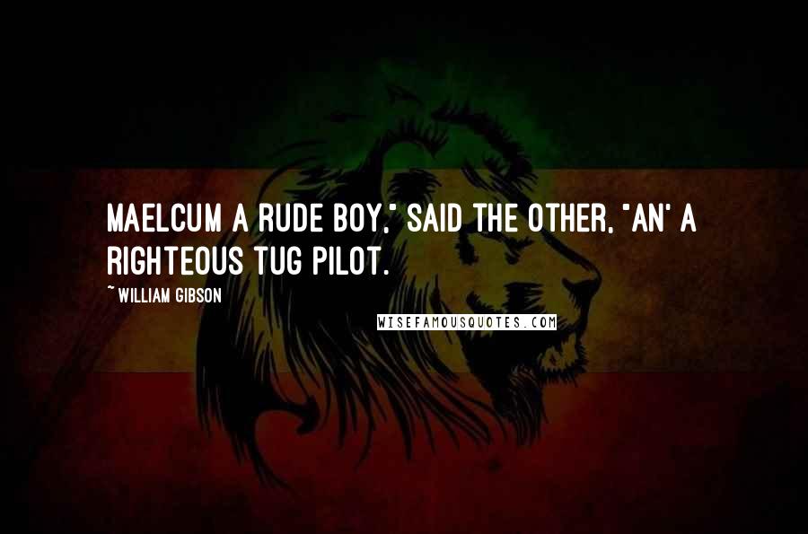 William Gibson Quotes: Maelcum a rude boy," said the other, "an' a righteous tug pilot.