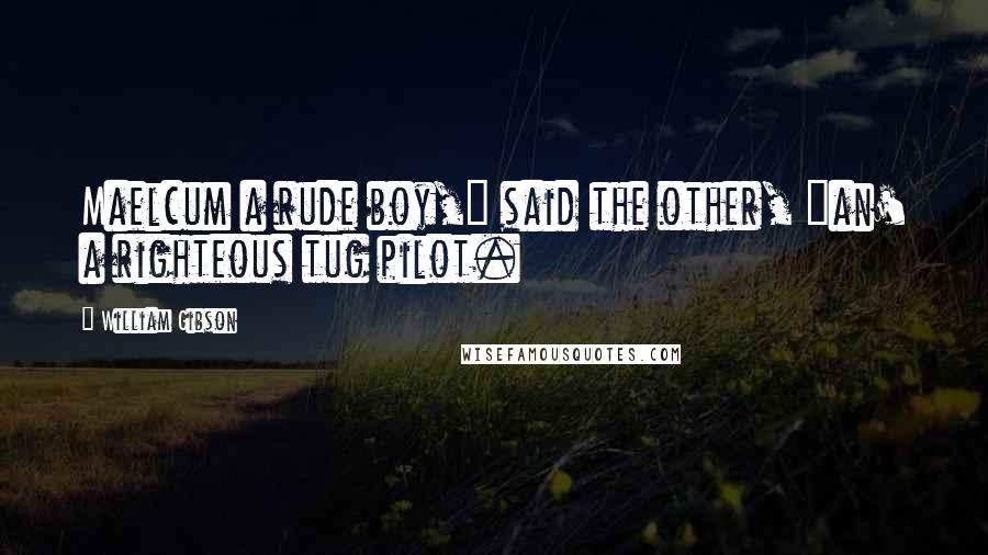 William Gibson Quotes: Maelcum a rude boy," said the other, "an' a righteous tug pilot.