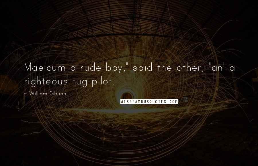 William Gibson Quotes: Maelcum a rude boy," said the other, "an' a righteous tug pilot.