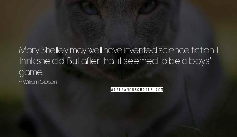 William Gibson Quotes: Mary Shelley may well have invented science fiction. I think she did! But after that it seemed to be a boys' game.