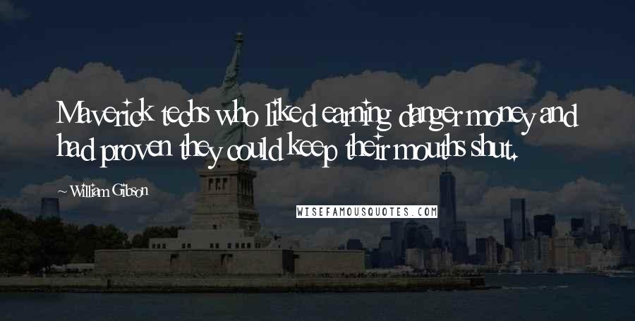 William Gibson Quotes: Maverick techs who liked earning danger money and had proven they could keep their mouths shut.