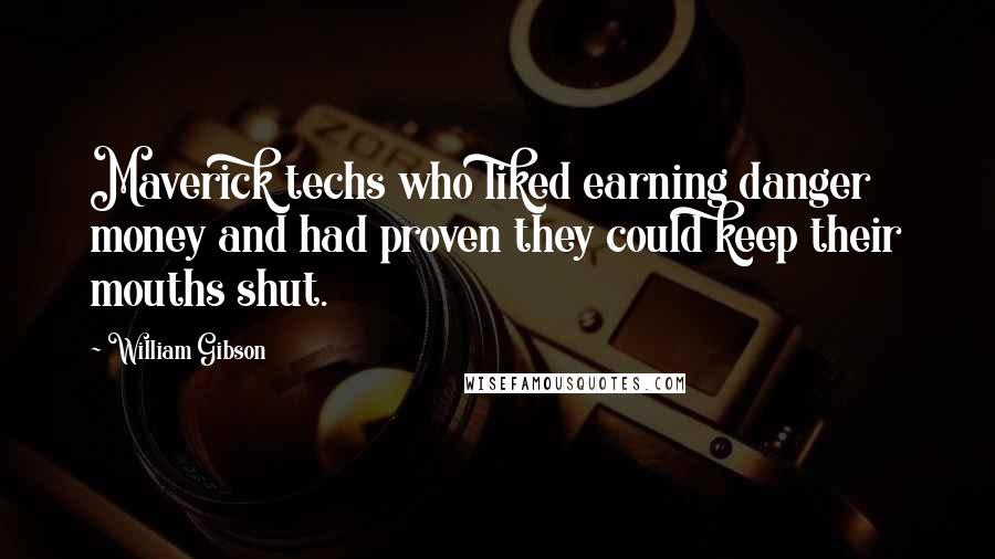 William Gibson Quotes: Maverick techs who liked earning danger money and had proven they could keep their mouths shut.