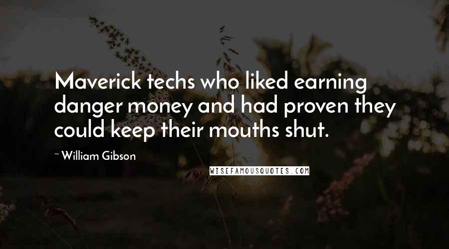 William Gibson Quotes: Maverick techs who liked earning danger money and had proven they could keep their mouths shut.