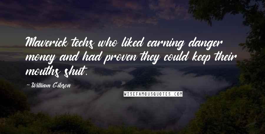 William Gibson Quotes: Maverick techs who liked earning danger money and had proven they could keep their mouths shut.