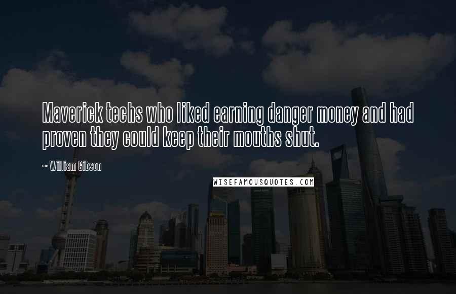 William Gibson Quotes: Maverick techs who liked earning danger money and had proven they could keep their mouths shut.